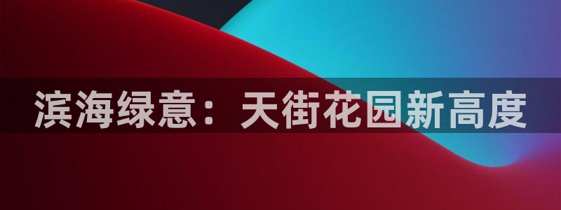 卧龙凤雏娱乐直播：滨海绿意：天街花园新高度