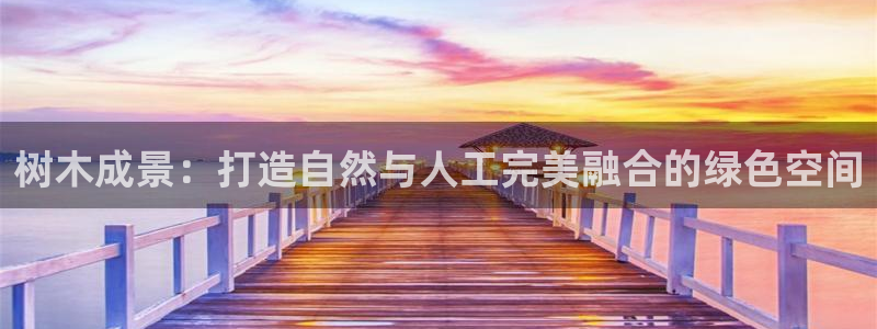 卧龙凤雏娱乐收入：树木成景：打造自然与人工完美融合的绿色空间