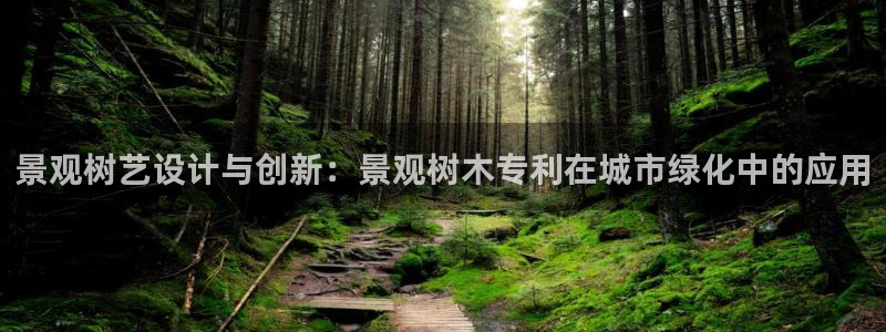 卧龙凤雏娱乐运城：景观树艺设计与创新：景观树木专利在城市绿化中的应用