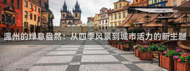 卧龙娱乐注册地址是哪里：温州的绿意盎然：从四季风景到城市活力的新主题