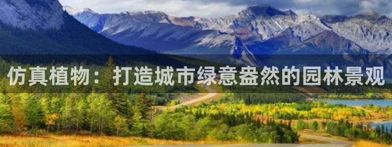 卧龙娱乐注册登录网址：仿真植物：打造城市绿意盎然的园林景观
