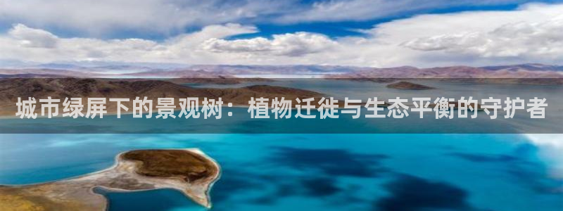 卧龙娱乐优七九九47：城市绿屏下的景观树：植物迁徙与生态平衡的守护者