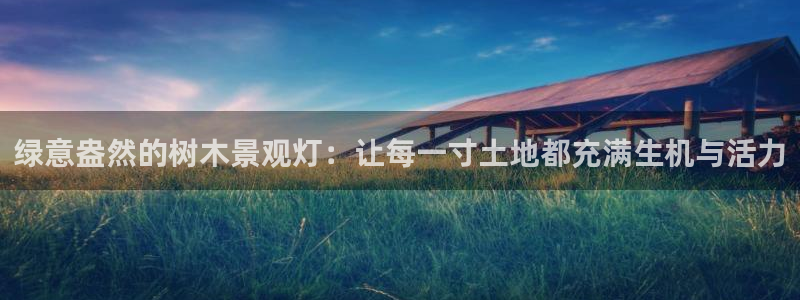 卧龙说娱乐：绿意盎然的树木景观灯：让每一寸土地都充满生机与活力