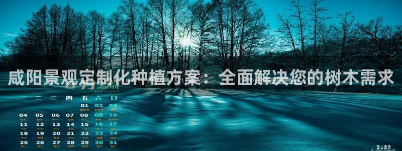 卧龙娱乐老板是谁:咸阳景观定制化种植方案:全面解决您的树木需求