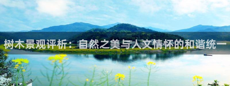 卧龙娱乐招商主管:树木景观评析:自然之美与人文情怀的和谐统一