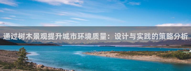 SKY娱乐 卧龙主管60447:通过树木景观提升城市环境质量:设计与实践的策略分析